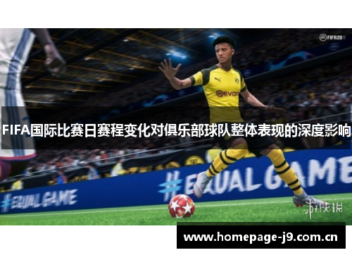 FIFA国际比赛日赛程变化对俱乐部球队整体表现的深度影响 FIFA国际比赛日赛程变化对俱乐部球队整体表现的深度影响