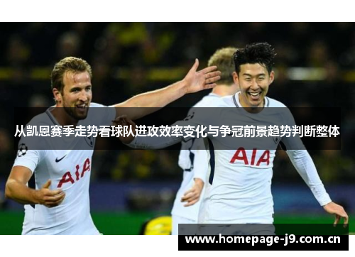 从凯恩赛季走势看球队进攻效率变化与争冠前景趋势判断整体
