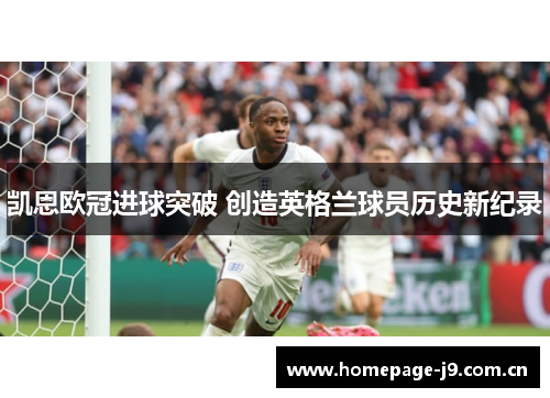 凯恩欧冠进球突破 创造英格兰球员历史新纪录 凯恩欧冠进球突破 创造英格兰球员历史新纪录